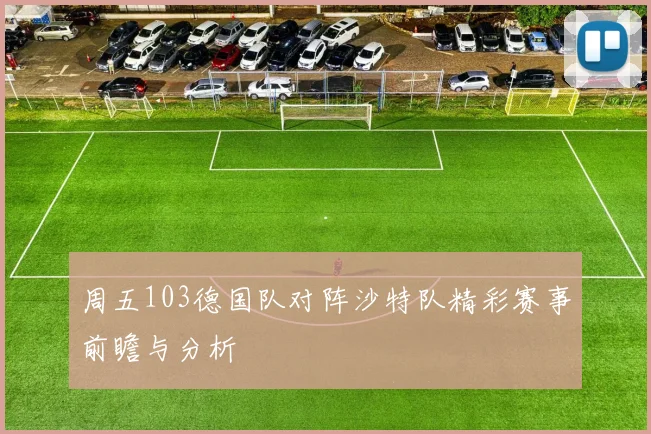 周五103德国队对阵沙特队精彩赛事前瞻与分析