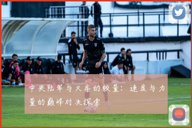 中央陆军与火车的较量：速度与力量的巅峰对决探索