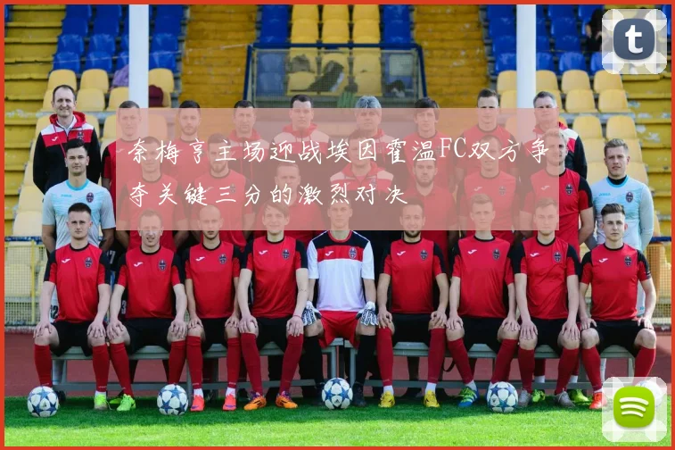 奈梅亨主场迎战埃因霍温FC双方争夺关键三分的激烈对决